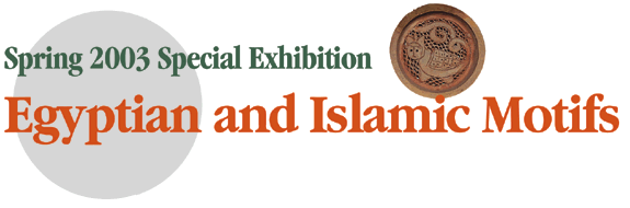 Spring 2003 Special Exhibition Egyptian and Islamic Motifs