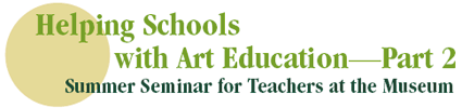 Helping Schools with Art Education-Part 2 
 Summer Seminar for Teachers at the Museum