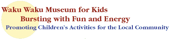 Waku Waku Museum for Kids
Bursting with Fun and Energy
Promoting Children’s Activities for the Local Community