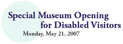 Special Museum Opening 
for Disabled Visitors
  Monday, May 21, 2007