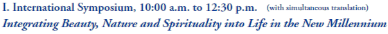 I. International Symposium, 10:00 a.m. to 12:30 p.m.
(with simultaneous translation)
Integrating Beauty, Nature and Spirituality into Life in the New Millennium