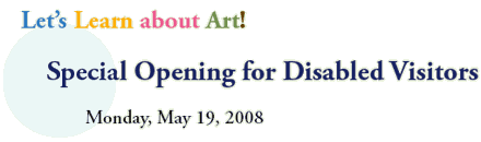 Let’s Learn about Art!
Special Opening for Disabled Visitors
Monday, May 19, 2008