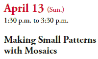 April 13 (Sun.)
1:30 p.m. to 3:30 p.m.
Making Small Patterns
with Mosaics