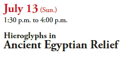 July 13 (Sun.)
1:30 p.m. to 4:00 p.m.
Hieroglyphs in
Ancient Egyptian Relief