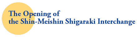 The Opening of 
the Shin-Meishin Shigaraki Interchange