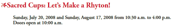 *Sacred Cups: Let’s Make a Rhyton!
Sunday, July 20, 2008 and Sunday, August 17, 2008 from 10:30 a.m. to 4:00 p.m.
Doors open at 10:00 a.m.