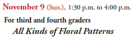 November 9 (Sun.), 1:30 p.m. to 4:00 p.m.
For third and fourth graders
All Kinds of Floral Patterns