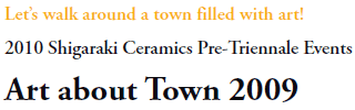 Let’s walk around a town filled with art!
2010 Shigaraki Ceramics Pre-Triennale Events
Art about Town 2009