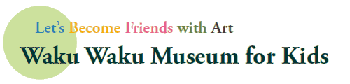 Let’s Become Friends with Art
Waku Waku Museum for Kids