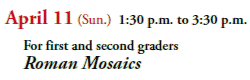 April 11 (Sun.) 1:30 p.m. to 3:30 p.m.
  For first and second graders
  Roman Mosaics