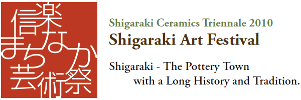 Shigaraki Ceramics Triennale 2010
Shigaraki Art Festival
Shigaraki - The Pottery Town
with a Long History and Tradition.