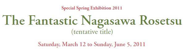 Special Spring Exhibition 2011 
The Fantastic Nagasawa Rosetsu 
(tentative title) 

Saturday, March 12 to Sunday, June 5, 2011