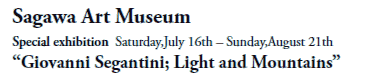 Sagawa Art Museum
Special exhibition  Saturday,July 16th - Sunday,August 21th
“Giovanni Segantini; Light and Mountains”