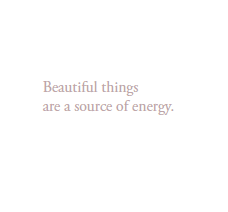 Beautiful things 
are a source of energy.