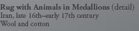 Rug with Animals in Medallions (detail) 
Iran, late 16th–early 17th century
Wool and cotton
