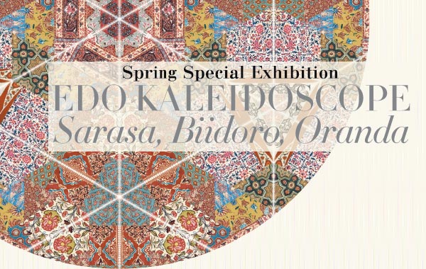 Spring Special Exhibition
EDO KALEIDOSCOPE
Sarasa, Biidoro, Oranda