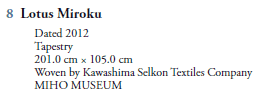 8  Lotus Miroku
   Dated 2012
   Tapestry
   201.0 cm  105.0 cm
   Woven by Kawashima Selkon Textiles Company
   MIHO MUSEUM