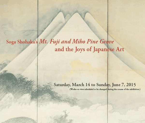 Soga Shohaku's Mt. Fuji and Miho Pine Grove
 and the Joys of Japanese Art

Saturday, March 14 to Sunday, June 7, 2015
 (Works on view scheduled to be changed during the course of the exhibition.)