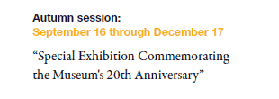 Autumn session: 
September 16 through December 17

“Special Exhibition Commemorating the Museum's 20th Anniversary”