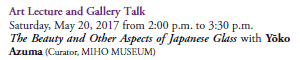 Art Lecture and Gallery Talk 
Saturday, May 20, 2017 from 2:00 p.m. to 3:30 p.m.
The Beauty and Other Aspects of Japanese Glass with Yōko Azuma (Curator, MIHO MUSEUM)