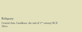 eliquary
Central Asia, Gandhara, the end of 1st century BCE
Silver