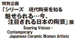 ʊuV[Y@㓩|m
cA
ڂ{̓|vW
Soaring Voices-
Contemporary Japanese Ceramic Women Artists